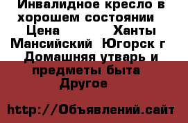 Инвалидное кресло в хорошем состоянии › Цена ­ 2 000 - Ханты-Мансийский, Югорск г. Домашняя утварь и предметы быта » Другое   